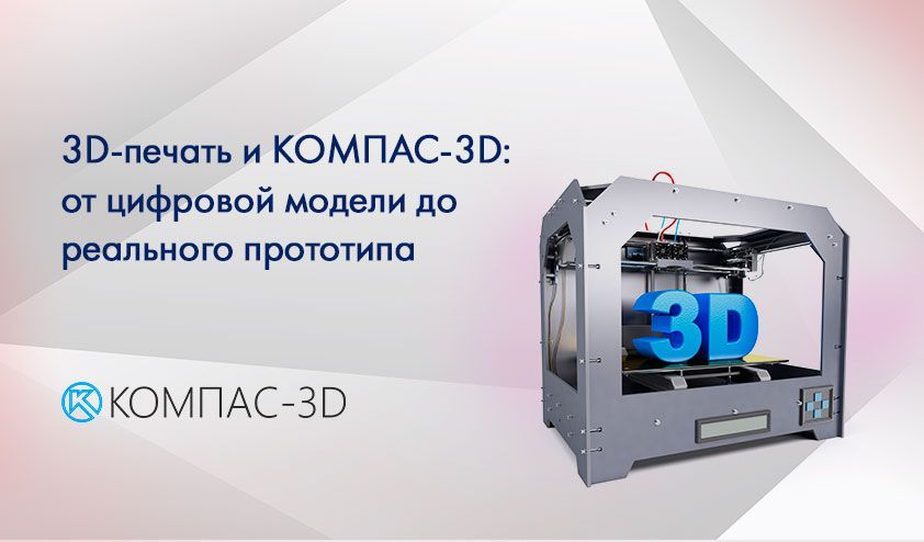 3D-печать и КОМПАС-3D: от цифровой модели до реального прототипа