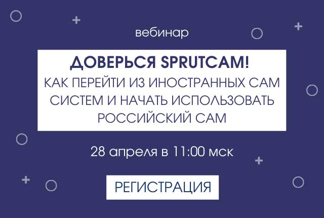 Вебинар «Доверься SprutCAM! Как перейти из иностранных CAM систем и начать использовать российский CAM»